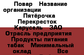 Повар › Название организации ­ X5 Retail Group «Пятёрочка», «Перекресток», «Карусель», ЗАО › Отрасль предприятия ­ Продукты питания, табак › Минимальный оклад ­ 26 000 - Все города Работа » Вакансии   . Мордовия респ.